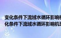 变化条件下流域水循环影响机理及其生态响应过程（关于变化条件下流域水循环影响机理及其生态响应过程介绍）