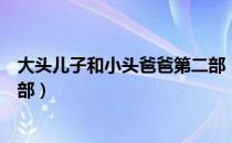 大头儿子和小头爸爸第二部（关于大头儿子和小头爸爸第二部）