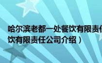 哈尔滨老都一处餐饮有限责任公司（关于哈尔滨老都一处餐饮有限责任公司介绍）