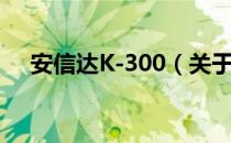 安信达K-300（关于安信达K-300介绍）