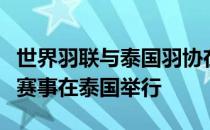 世界羽联与泰国羽协在昨天正式签约敲定两站赛事在泰国举行