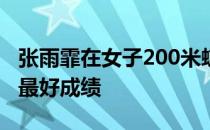 张雨霏在女子200米蝶泳上创造近四年来世界最好成绩