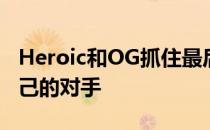 Heroic和OG抓住最后的晋级机会分别战胜自己的对手