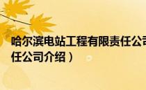 哈尔滨电站工程有限责任公司（关于哈尔滨电站工程有限责任公司介绍）