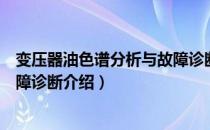 变压器油色谱分析与故障诊断（关于变压器油色谱分析与故障诊断介绍）