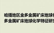 哈播地区金多金属矿床地球化学特征研究（关于哈播地区金多金属矿床地球化学特征研究介绍）