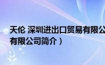 天伦 深圳进出口贸易有限公司（关于天伦 深圳进出口贸易有限公司简介）