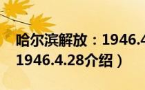 哈尔滨解放：1946.4.28（关于哈尔滨解放：1946.4.28介绍）