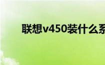 联想v450装什么系统（联想v450a）