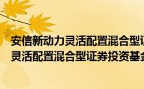 安信新动力灵活配置混合型证券投资基金（关于安信新动力灵活配置混合型证券投资基金介绍）