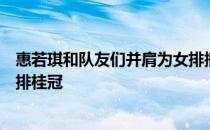 惠若琪和队友们并肩为女排摘下了队史上的第三个奥运会女排桂冠