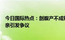 今日国际热点：剖腹产不成熟又缝上是咋回事？韩国安排相亲引发争议