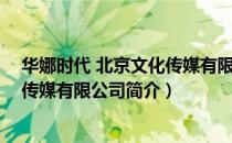 华娜时代 北京文化传媒有限公司（关于华娜时代 北京文化传媒有限公司简介）