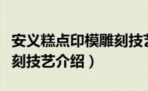 安义糕点印模雕刻技艺（关于安义糕点印模雕刻技艺介绍）