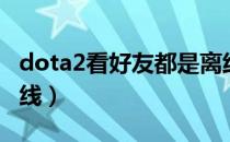 dota2看好友都是离线（dota2看不到好友在线）