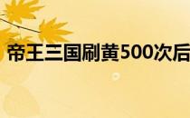 帝王三国刷黄500次后怎样（帝王三国刷黄）