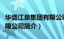 华盛江泉集团有限公司（关于华盛江泉集团有限公司简介）