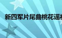 新四军片尾曲桃花谣视频（新四军片尾曲）