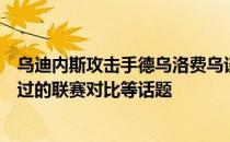 乌迪内斯攻击手德乌洛费乌谈到了自己目前的情况以及效力过的联赛对比等话题