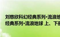 刘慈欣科幻经典系列·流浪地球 上、下册（关于刘慈欣科幻经典系列·流浪地球 上、下册介绍）