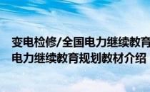 变电检修/全国电力继续教育规划教材（关于变电检修/全国电力继续教育规划教材介绍）