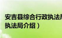 安吉县综合行政执法局（关于安吉县综合行政执法局介绍）