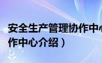 安全生产管理协作中心（关于安全生产管理协作中心介绍）