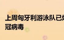 上周匈牙利游泳队已爆出多名选手确诊感染新冠病毒