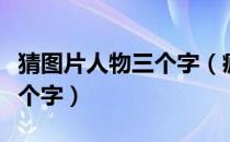 猜图片人物三个字（疯狂猜图答案人物角色三个字）