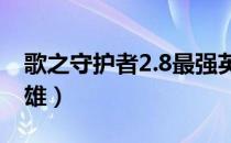 歌之守护者2.8最强英雄（歌之守护者隐藏英雄）