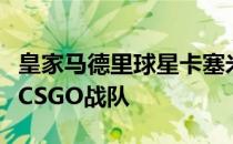 皇家马德里球星卡塞米罗也组建了属于自己的CSGO战队