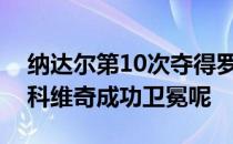 纳达尔第10次夺得罗马大师赛冠军还是德约科维奇成功卫冕呢