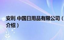 安利 中国日用品有限公司（关于安利 中国日用品有限公司介绍）