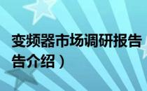 变频器市场调研报告（关于变频器市场调研报告介绍）