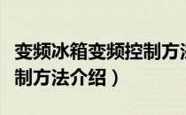 变频冰箱变频控制方法（关于变频冰箱变频控制方法介绍）