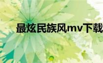 最炫民族风mv下载（最炫民族风 mv）