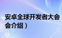 安卓全球开发者大会（关于安卓全球开发者大会介绍）