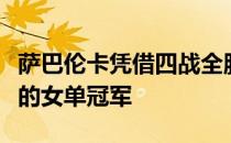 萨巴伦卡凭借四战全胜的战绩捧起超级精英赛的女单冠军