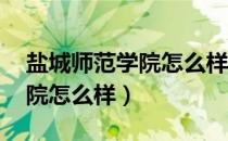 盐城师范学院怎么样 百度网盘（盐城师范学院怎么样）