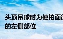 头顶吊球时为使拍面能在击球瞬间转击到来球的左侧部位