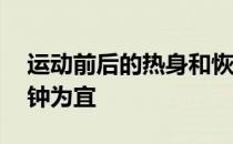 运动前后的热身和恢复不能偷懒分别在30分钟为宜