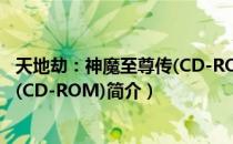 天地劫：神魔至尊传(CD-ROM)（关于天地劫：神魔至尊传(CD-ROM)简介）