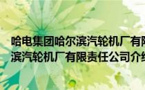 哈电集团哈尔滨汽轮机厂有限责任公司（关于哈电集团哈尔滨汽轮机厂有限责任公司介绍）