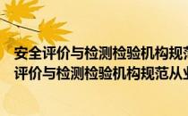 安全评价与检测检验机构规范从业五条规定试行（关于安全评价与检测检验机构规范从业五条规定试行介绍）