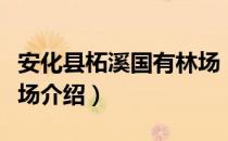 安化县柘溪国有林场（关于安化县柘溪国有林场介绍）