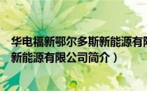 华电福新鄂尔多斯新能源有限公司（关于华电福新鄂尔多斯新能源有限公司简介）