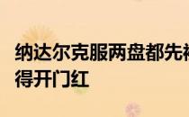 纳达尔克服两盘都先被破发的被动击败辛纳取得开门红