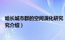 哈长城市群的空间演化研究（关于哈长城市群的空间演化研究介绍）