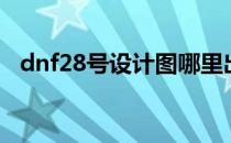 dnf28号设计图哪里出（dnf28号制作图）