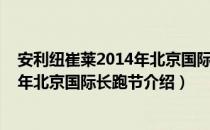 安利纽崔莱2014年北京国际长跑节（关于安利纽崔莱2014年北京国际长跑节介绍）